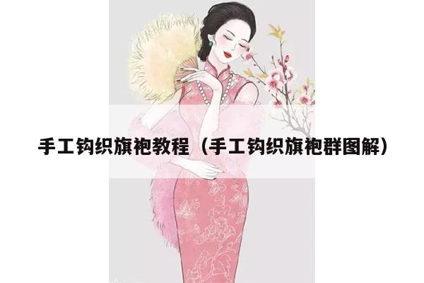 手工钩织旗袍教程（手工钩织旗袍群图解）