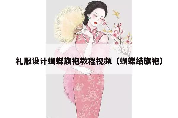 礼服设计蝴蝶旗袍教程视频（蝴蝶结旗袍）