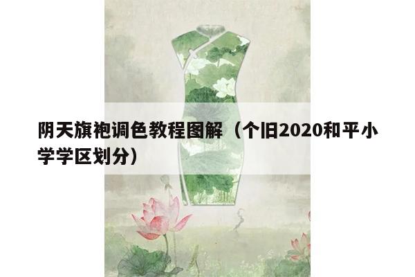 阴天旗袍调色教程图解（个旧2020和平小学学区划分）