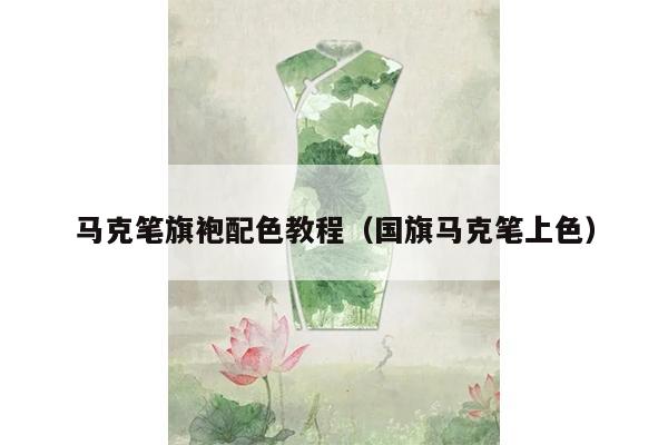 马克笔旗袍配色教程（国旗马克笔上色）