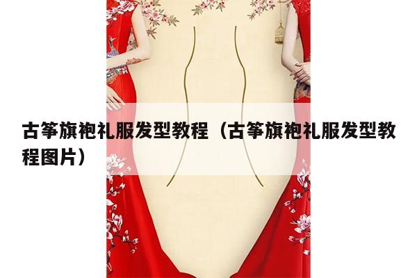 古筝旗袍礼服发型教程（古筝旗袍礼服发型教程图片）