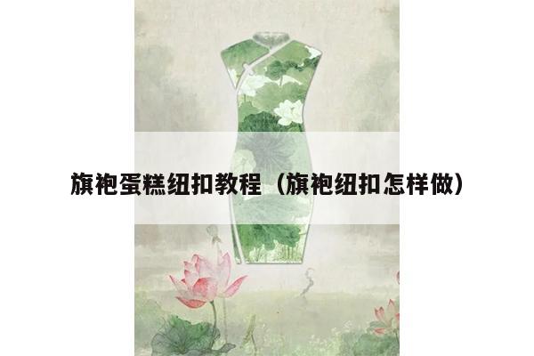 旗袍蛋糕纽扣教程（旗袍纽扣怎样做）