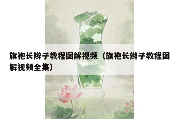 旗袍长辫子教程图解视频（旗袍长辫子教程图解视频全集）