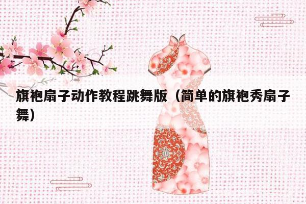 旗袍扇子动作教程跳舞版（简单的旗袍秀扇子舞）