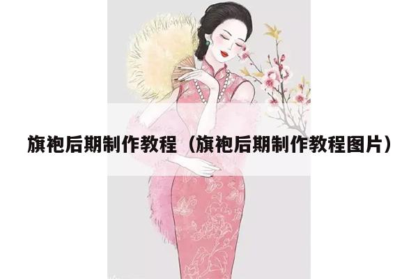 旗袍后期制作教程（旗袍后期制作教程图片）