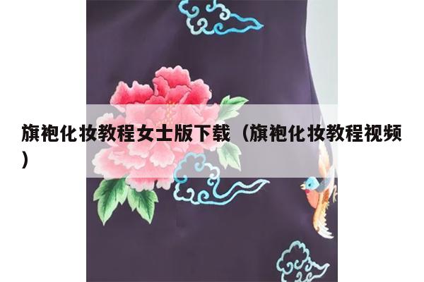 旗袍化妆教程女士版下载（旗袍化妆教程视频）