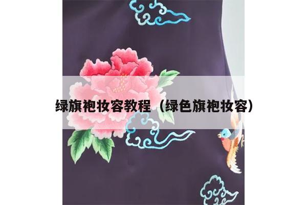 绿旗袍妆容教程（绿色旗袍妆容）