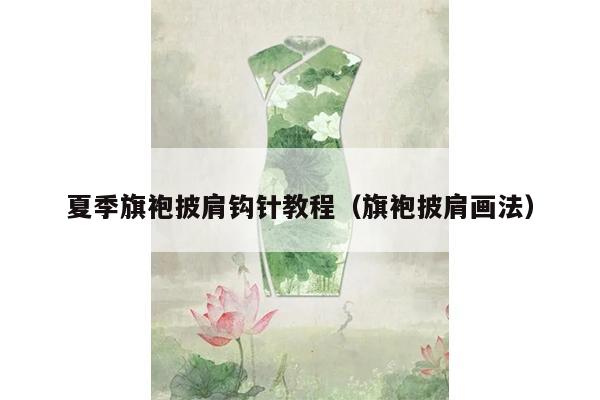 夏季旗袍披肩钩针教程（旗袍披肩画法）