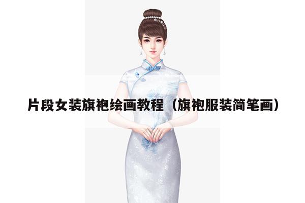 片段女装旗袍绘画教程（旗袍服装简笔画）