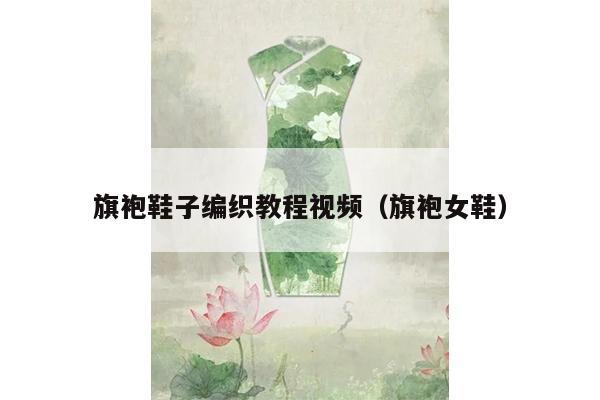 旗袍鞋子编织教程视频（旗袍女鞋）