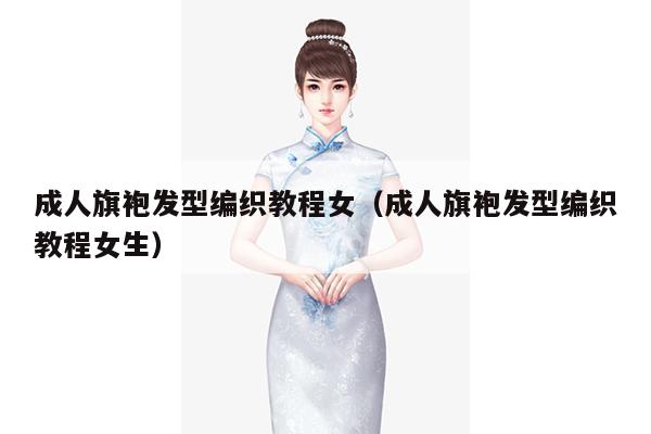 成人旗袍发型编织教程女（成人旗袍发型编织教程女生）