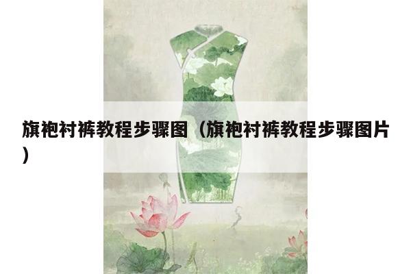 旗袍衬裤教程步骤图（旗袍衬裤教程步骤图片）