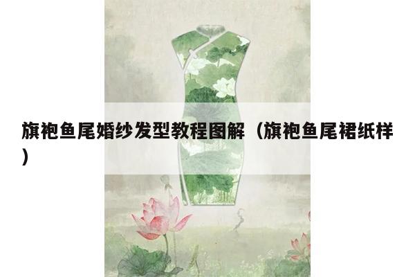 旗袍鱼尾婚纱发型教程图解（旗袍鱼尾裙纸样）