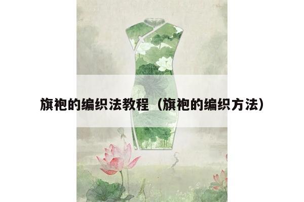 旗袍的编织法教程（旗袍的编织方法）