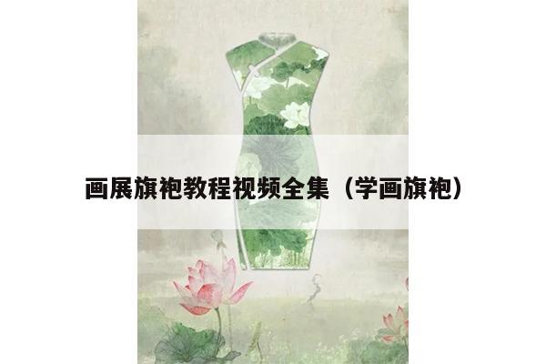 画展旗袍教程视频全集（学画旗袍）