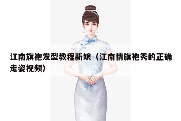 江南旗袍发型教程新娘（江南情旗袍秀的正确走姿视频）