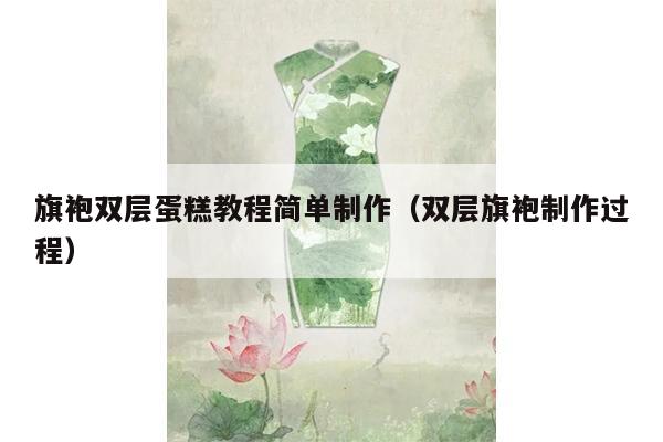 旗袍双层蛋糕教程简单制作（双层旗袍制作过程）