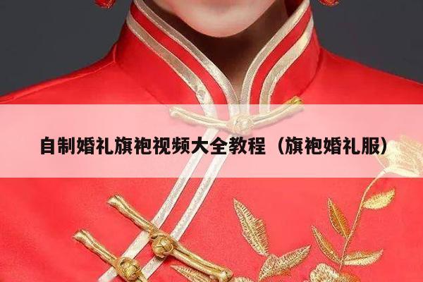 自制婚礼旗袍视频大全教程（旗袍婚礼服）