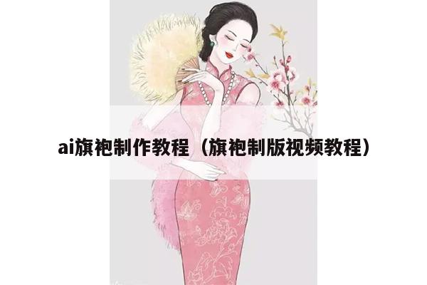 ai旗袍制作教程（旗袍制版视频教程）