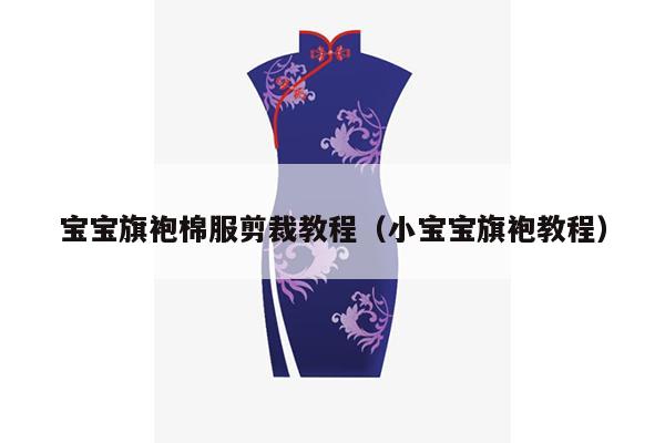 宝宝旗袍棉服剪裁教程（小宝宝旗袍教程）