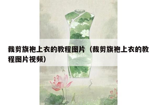 裁剪旗袍上衣的教程图片（裁剪旗袍上衣的教程图片视频）