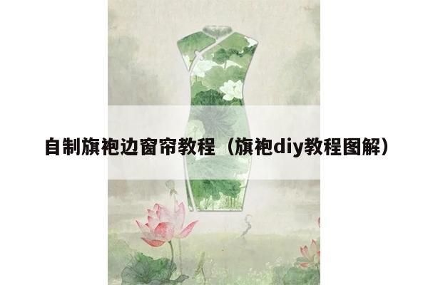 自制旗袍边窗帘教程（旗袍diy教程图解）