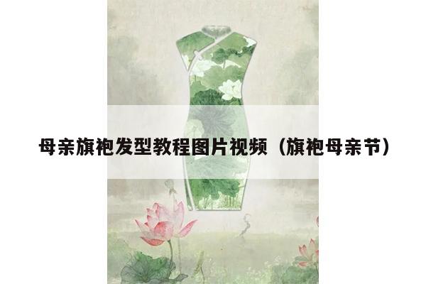 母亲旗袍发型教程图片视频（旗袍母亲节）