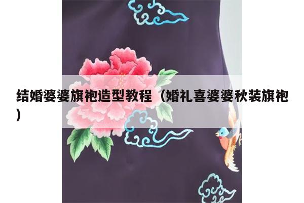 结婚婆婆旗袍造型教程（婚礼喜婆婆秋装旗袍）