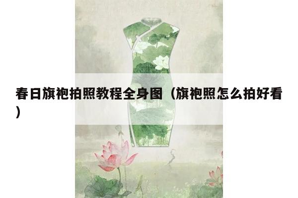 春日旗袍拍照教程全身图（旗袍照怎么拍好看）