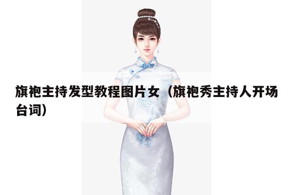 旗袍主持发型教程图片女（旗袍秀主持人开场台词）