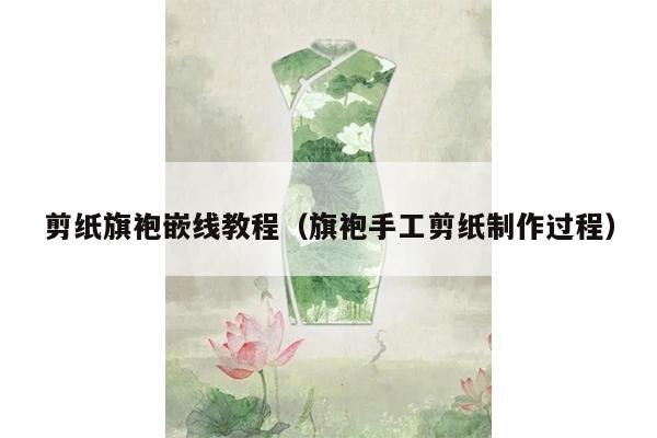 剪纸旗袍嵌线教程（旗袍手工剪纸制作过程）