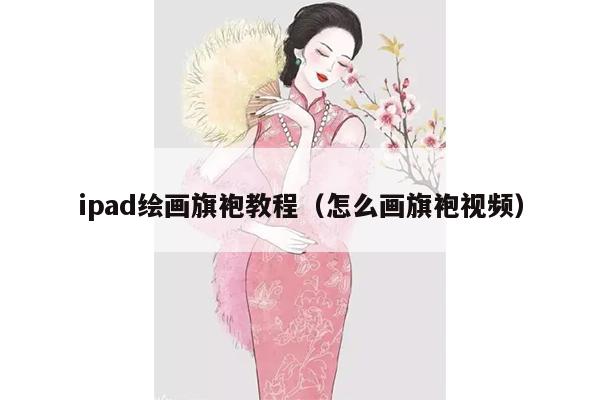 ipad绘画旗袍教程（怎么画旗袍视频）