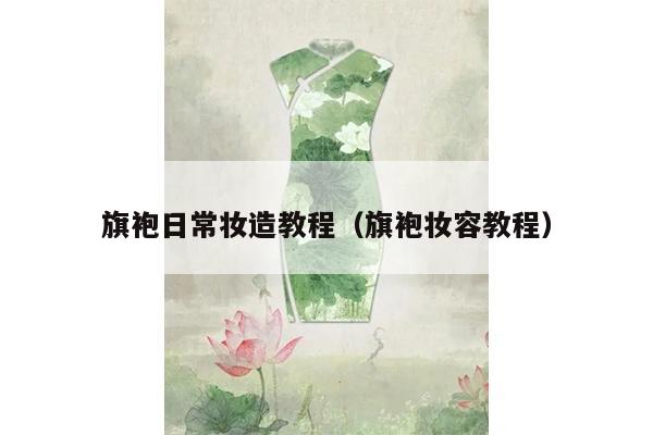 旗袍日常妆造教程（旗袍妆容教程）