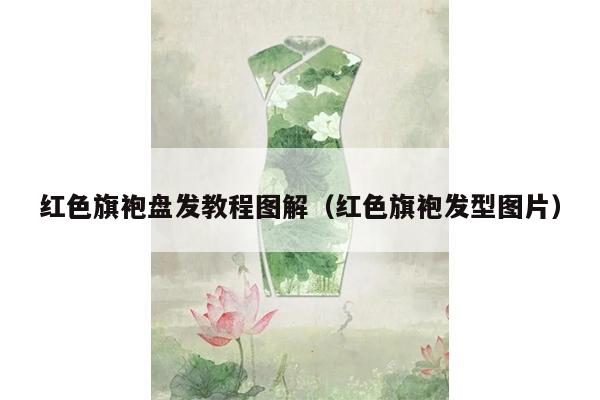 红色旗袍盘发教程图解（红色旗袍发型图片）