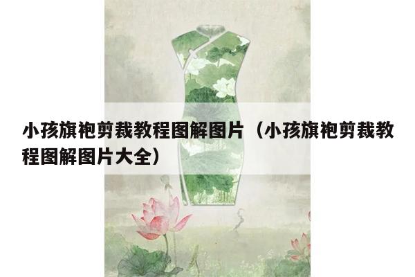 小孩旗袍剪裁教程图解图片（小孩旗袍剪裁教程图解图片大全）