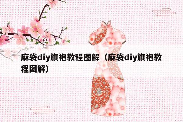 麻袋diy旗袍教程图解（麻袋diy旗袍教程图解）