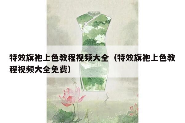 特效旗袍上色教程视频大全（特效旗袍上色教程视频大全免费）