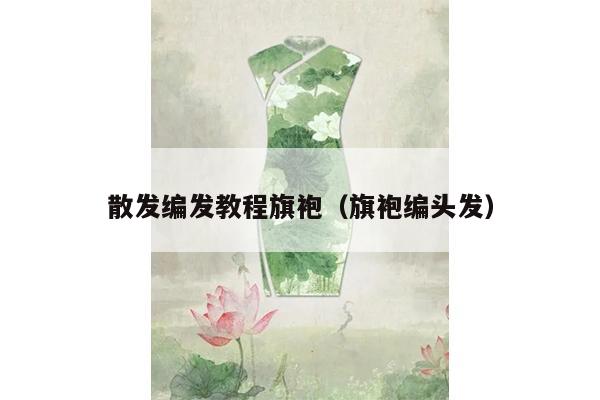 散发编发教程旗袍（旗袍编头发）