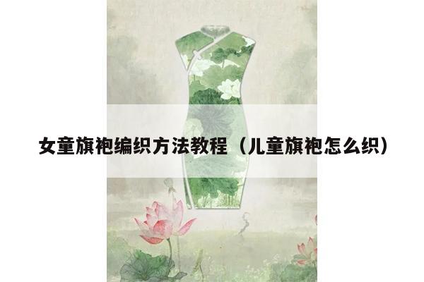 女童旗袍编织方法教程（儿童旗袍怎么织）