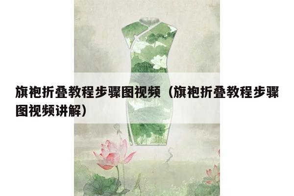 旗袍折叠教程步骤图视频（旗袍折叠教程步骤图视频讲解）