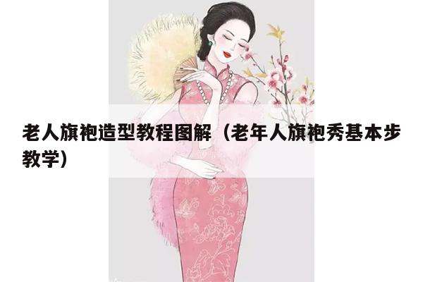 老人旗袍造型教程图解（老年人旗袍秀基本步教学）