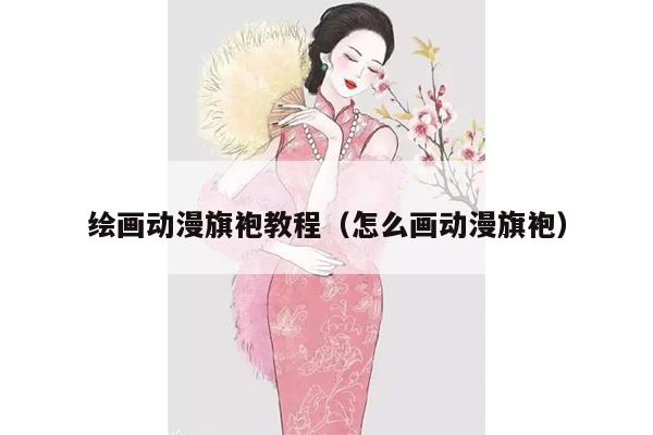 绘画动漫旗袍教程（怎么画动漫旗袍）