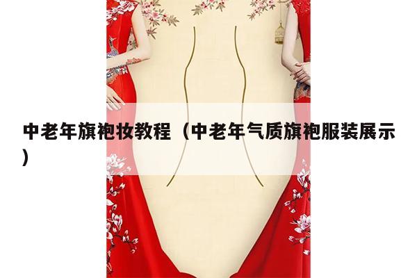 中老年旗袍妆教程（中老年气质旗袍服装展示）