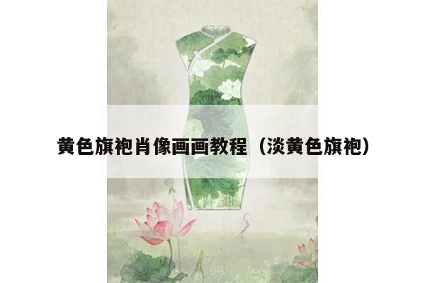 黄色旗袍肖像画画教程（淡黄色旗袍）