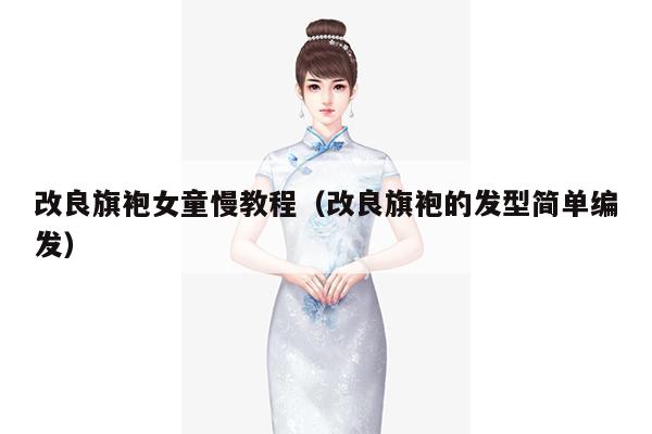 改良旗袍女童慢教程（改良旗袍的发型简单编发）