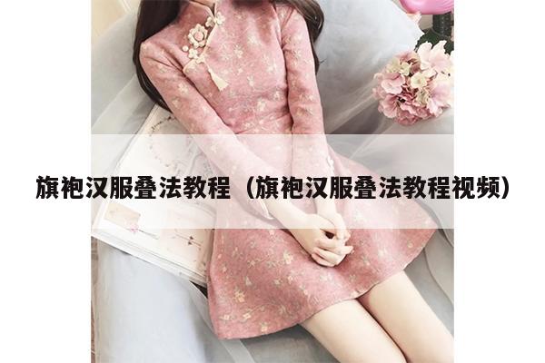 旗袍汉服叠法教程（旗袍汉服叠法教程视频）