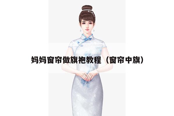 妈妈窗帘做旗袍教程（窗帘中旗）