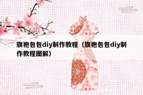 旗袍包包diy制作教程（旗袍包包diy制作教程图解）