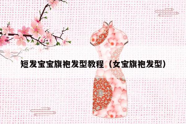 短发宝宝旗袍发型教程（女宝旗袍发型）