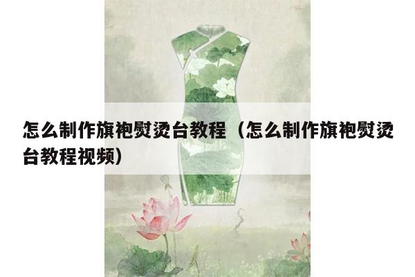 怎么制作旗袍熨烫台教程（怎么制作旗袍熨烫台教程视频）